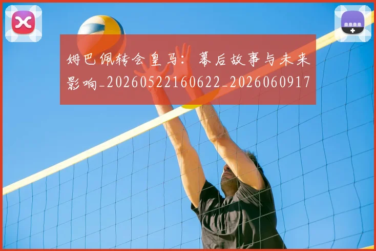 姆巴佩转会皇马：幕后故事与未来影响_20260522160622_20260609171739