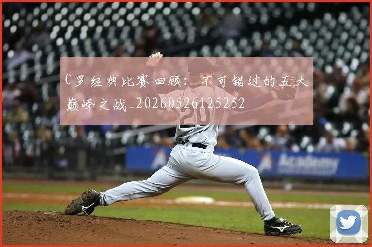 C罗经典比赛回顾:不可错过的五大巅峰之战_20260526125252