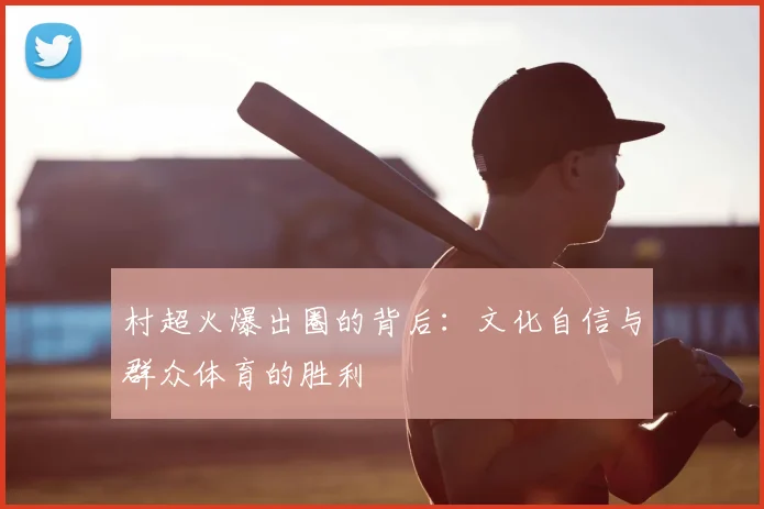 村超火爆出圈的背后：文化自信与群众体育的胜利