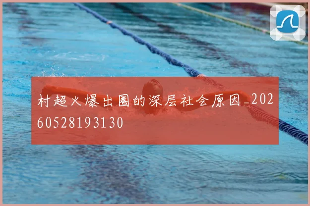 村超火爆出圈的深层社会原因_20260528193130