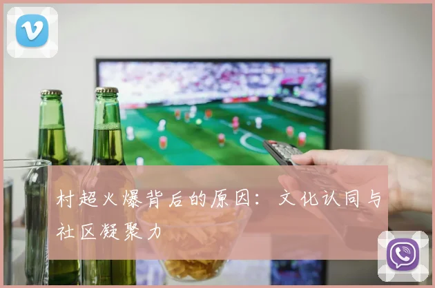 村超火爆背后的原因：文化认同与社区凝聚力